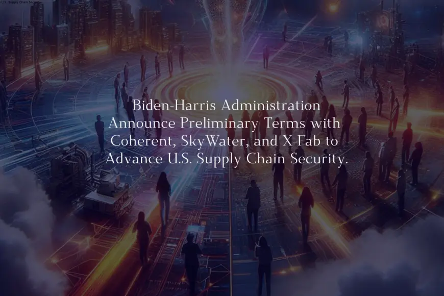 Biden-Harris Administration Announce Preliminary Terms with Coherent, SkyWater, and X-Fab to Advance U.S. Supply Chain Security