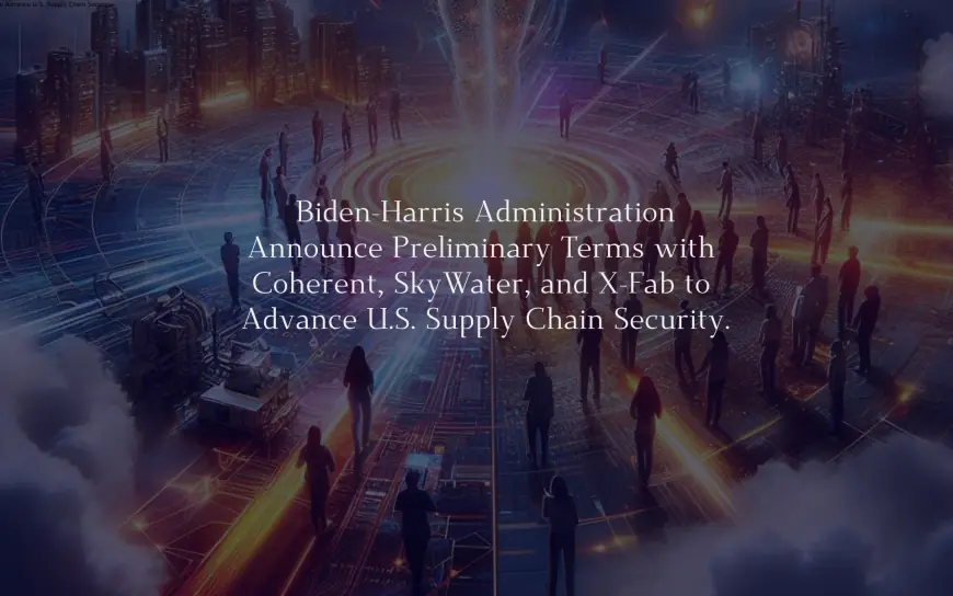 Biden-Harris Administration Announce Preliminary Terms with Coherent, SkyWater, and X-Fab to Advance U.S. Supply Chain Security